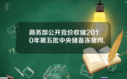 商务部公开竞价收储2010年第五批中央储备冻猪肉.