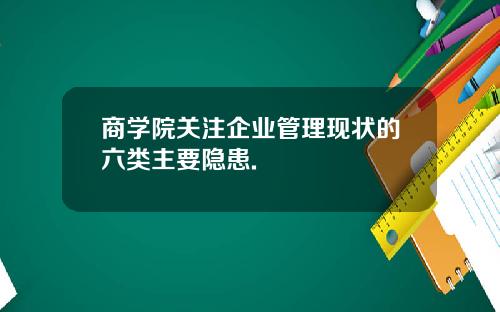 商学院关注企业管理现状的六类主要隐患.