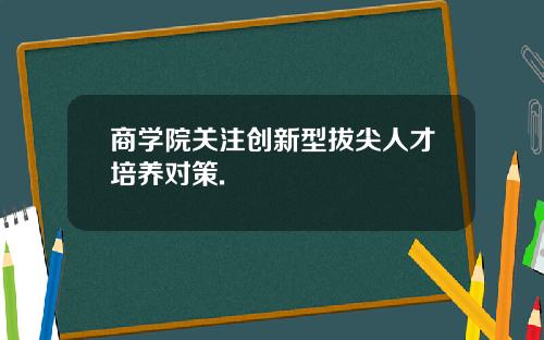 商学院关注创新型拔尖人才培养对策.