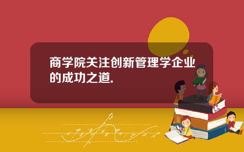 商学院关注创新管理学企业的成功之道.