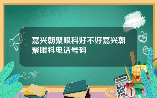 嘉兴朝聚眼科好不好嘉兴朝聚眼科电话号码