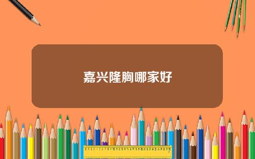 嘉兴隆胸哪家好