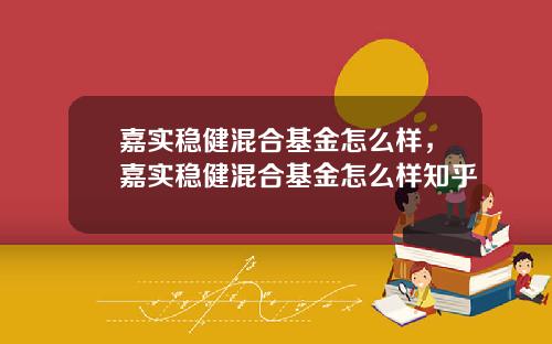 嘉实稳健混合基金怎么样，嘉实稳健混合基金怎么样知乎