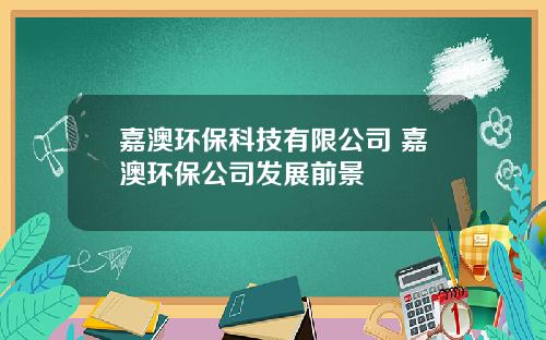 嘉澳环保科技有限公司 嘉澳环保公司发展前景