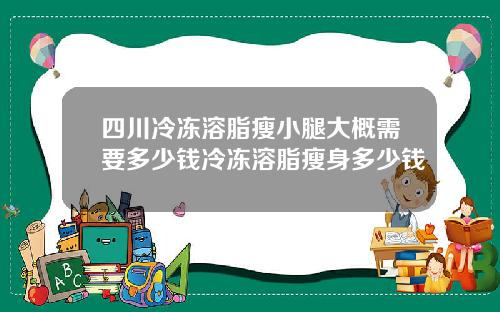 四川冷冻溶脂瘦小腿大概需要多少钱冷冻溶脂瘦身多少钱