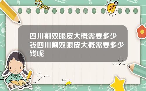 四川割双眼皮大概需要多少钱四川割双眼皮大概需要多少钱呢