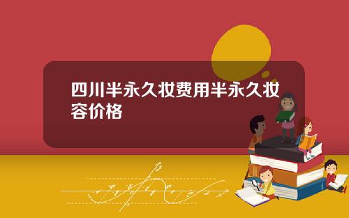 四川半永久妆费用半永久妆容价格