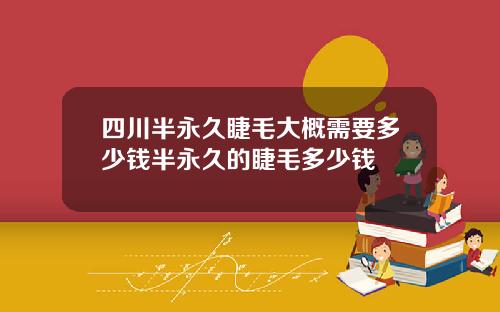四川半永久睫毛大概需要多少钱半永久的睫毛多少钱