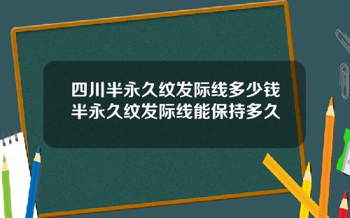 四川半永久纹发际线多少钱半永久纹发际线能保持多久