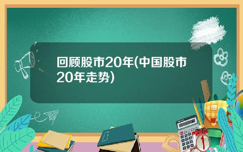 回顾股市20年(中国股市20年走势)