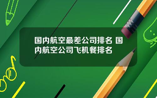 国内航空最差公司排名 国内航空公司飞机餐排名