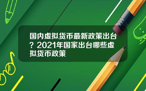 国内虚拟货币最新政策出台？2021年国家出台哪些虚拟货币政策