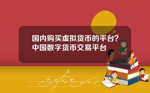 国内购买虚拟货币的平台？中国数字货币交易平台