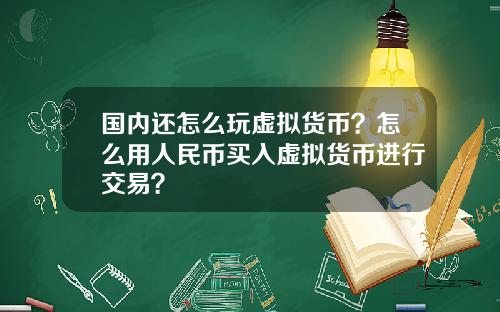 国内还怎么玩虚拟货币？怎么用人民币买入虚拟货币进行交易？