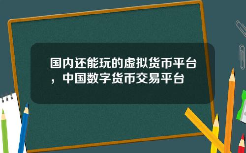 国内还能玩的虚拟货币平台，中国数字货币交易平台