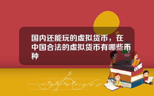 国内还能玩的虚拟货币，在中国合法的虚拟货币有哪些币种