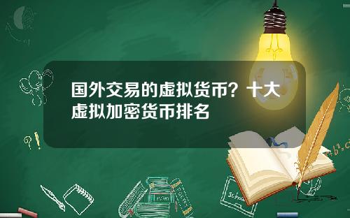 国外交易的虚拟货币？十大虚拟加密货币排名