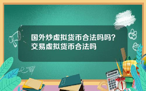 国外炒虚拟货币合法吗吗？交易虚拟货币合法吗