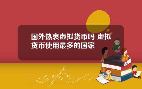 国外热衷虚拟货币吗 虚拟货币使用最多的国家