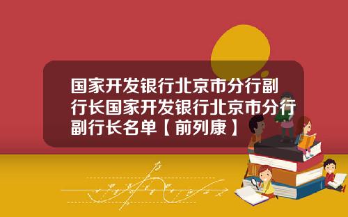 国家开发银行北京市分行副行长国家开发银行北京市分行副行长名单【前列康】