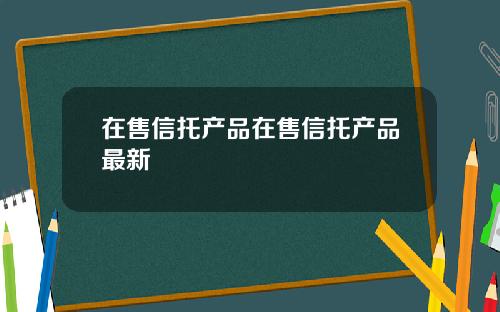 在售信托产品在售信托产品最新