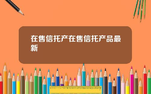 在售信托产在售信托产品最新
