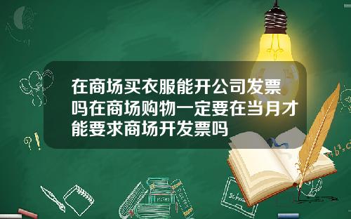 在商场买衣服能开公司发票吗在商场购物一定要在当月才能要求商场开发票吗