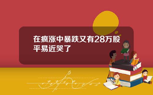 在疯涨中暴跌又有28万股平易近哭了