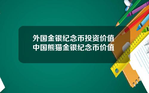外国金银纪念币投资价值 中国熊猫金银纪念币价值