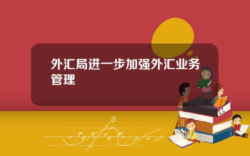 外汇局进一步加强外汇业务管理