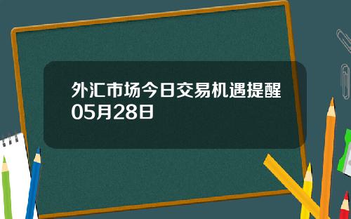 外汇市场今日交易机遇提醒05月28日