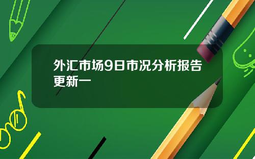 外汇市场9日市况分析报告更新一