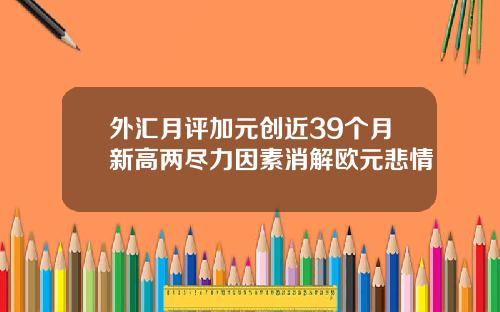 外汇月评加元创近39个月新高两尽力因素消解欧元悲情