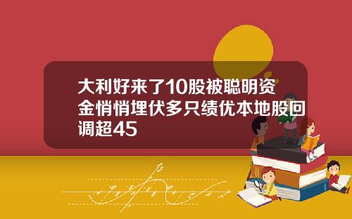 大利好来了10股被聪明资金悄悄埋伏多只绩优本地股回调超45