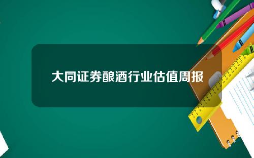 大同证券酿酒行业估值周报