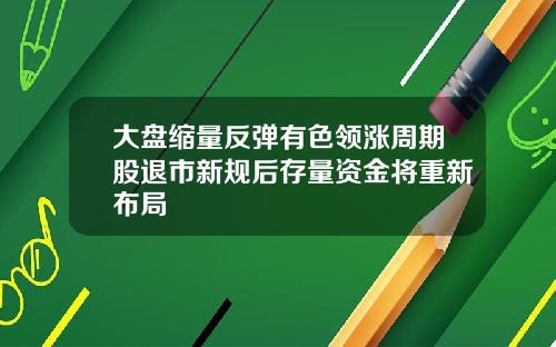 大盘缩量反弹有色领涨周期股退市新规后存量资金将重新布局