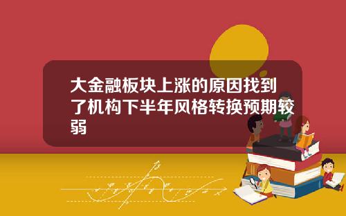 大金融板块上涨的原因找到了机构下半年风格转换预期较弱