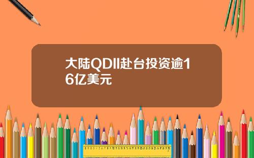 大陆QDII赴台投资逾16亿美元