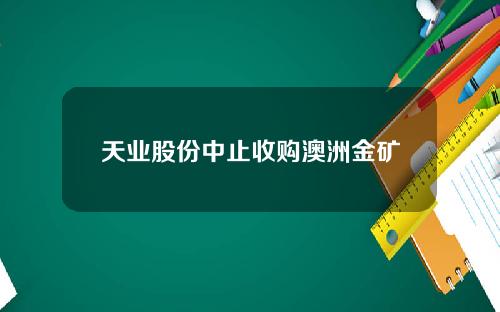 天业股份中止收购澳洲金矿