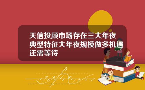 天信投顾市场存在三大年夜典型特征大年夜规模做多机遇还需等待