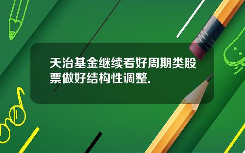 天治基金继续看好周期类股票做好结构性调整.