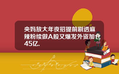 央妈放大年夜招提前剧透麻辣粉续做A股又爆发外资加仓45亿.