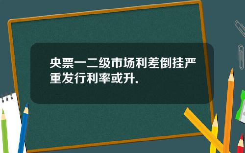 央票一二级市场利差倒挂严重发行利率或升.