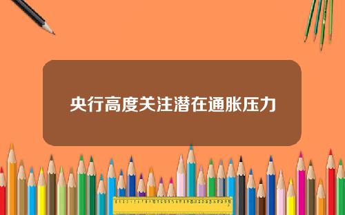 央行高度关注潜在通胀压力