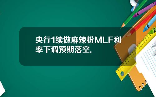 央行1续做麻辣粉MLF利率下调预期落空.