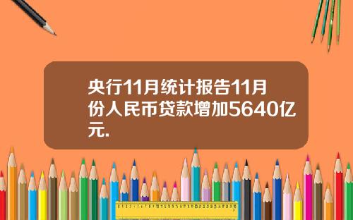 央行11月统计报告11月份人民币贷款增加5640亿元.