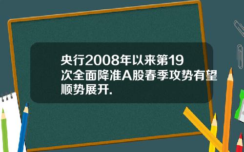 央行2008年以来第19次全面降准A股春季攻势有望顺势展开.