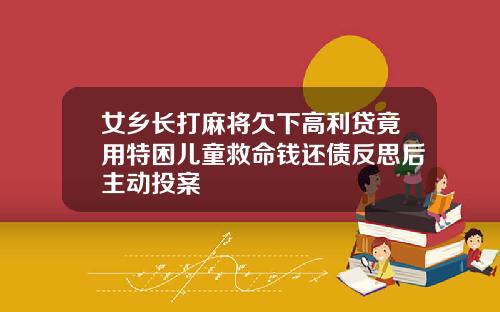 女乡长打麻将欠下高利贷竟用特困儿童救命钱还债反思后主动投案