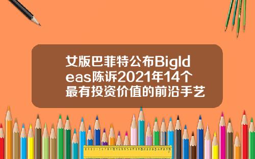 女版巴菲特公布BigIdeas陈诉2021年14个最有投资价值的前沿手艺