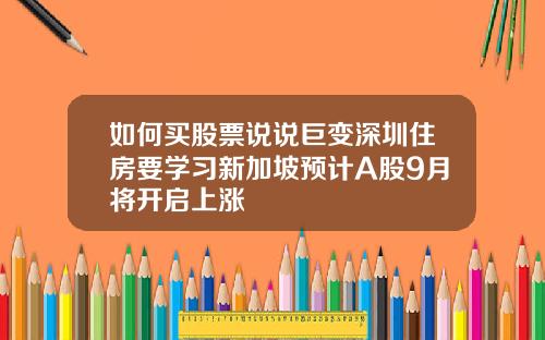 如何买股票说说巨变深圳住房要学习新加坡预计A股9月将开启上涨